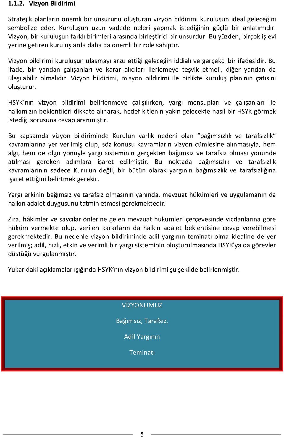 Bu yüzden, birçok işlevi yerine getiren kuruluşlarda daha da önemli bir role sahiptir. Vizyon bildirimi kuruluşun ulaşmayı arzu ettiği geleceğin iddialı ve gerçekçi bir ifadesidir.