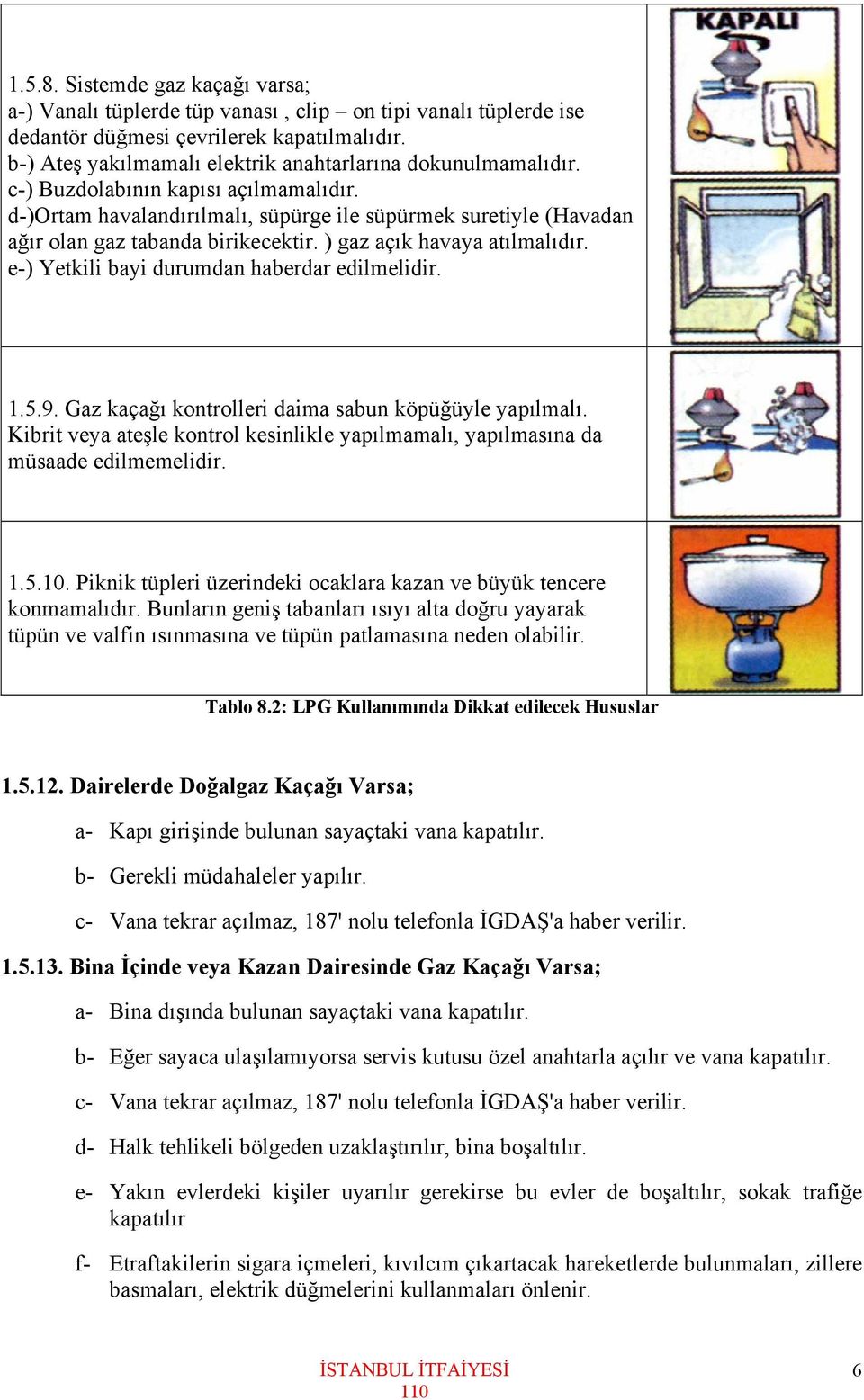 d-)ortam havalandırılmalı, süpürge ile süpürmek suretiyle (Havadan ağır olan gaz tabanda birikecektir. ) gaz açık havaya atılmalıdır. e-) Yetkili bayi durumdan haberdar edilmelidir. 1.5.9.