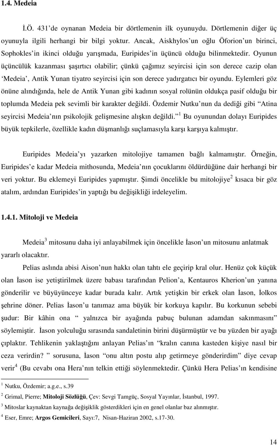 Oyunun üçüncülük kazanması şaşırtıcı olabilir; çünkü çağımız seyircisi için son derece cazip olan Medeia, Antik Yunan tiyatro seyircisi için son derece yadırgatıcı bir oyundu.