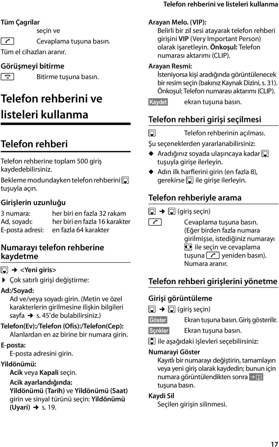 Girişlerin uzunluğu 3 numara: her biri en fazla 32 rakam Ad, soyadı: her biri en fazla 16 karakter E-posta adresi: en fazla 64 karakter Numarayı telefon rehberine kaydetme s <Yeni giris> Çok satırlı