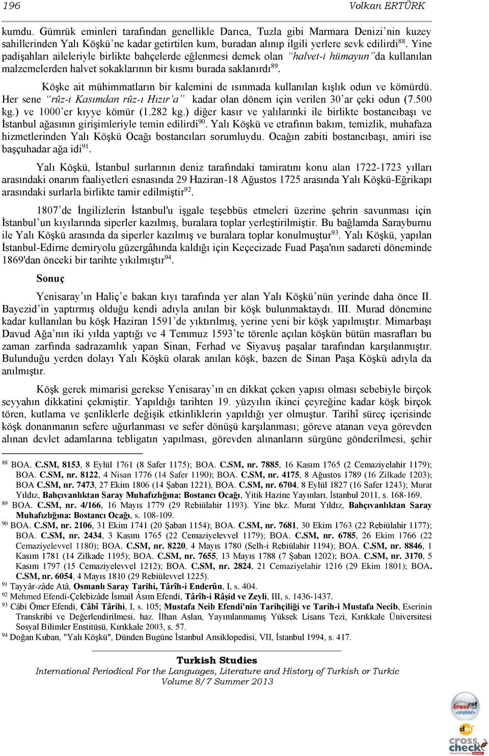 Yine padişahları aileleriyle birlikte bahçelerde eğlenmesi demek olan halvet-i hümayun da kullanılan malzemelerden halvet sokaklarının bir kısmı burada saklanırdı 89.