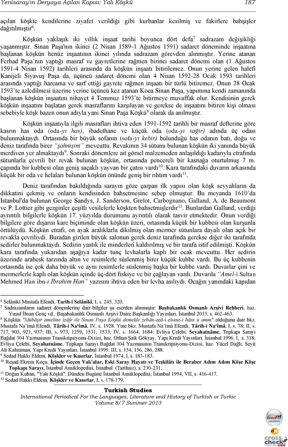 Sinan Paşa'nın ikinci (2 Nisan 1589-1 Ağustos 1591) sadaret döneminde inşaatına başlanan köşkün henüz inşaatının ikinci yılında sadrazam görevden alınmıştır.