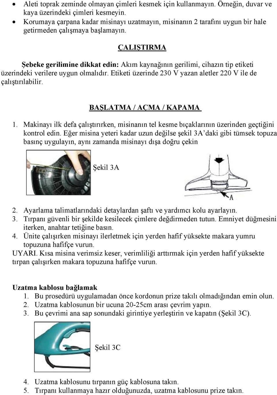 ÇALIŞTIRMA Şebeke gerilimine dikkat edin: Akım kaynağının gerilimi, cihazın tip etiketi üzerindeki verilere uygun olmalıdır. Etiketi üzerinde 230 V yazan aletler 220 V ile de çalıştırılabilir.