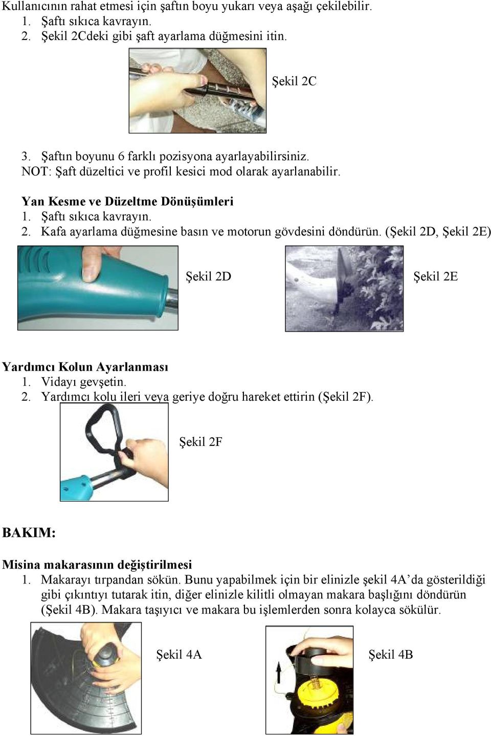 Kafa ayarlama düğmesine basın ve motorun gövdesini döndürün. (Şekil 2D, Şekil 2E) Şekil 2D Şekil 2E Yardımcı Kolun Ayarlanması 1. Vidayı gevşetin. 2. Yardımcı kolu ileri veya geriye doğru hareket ettirin (Şekil 2F).