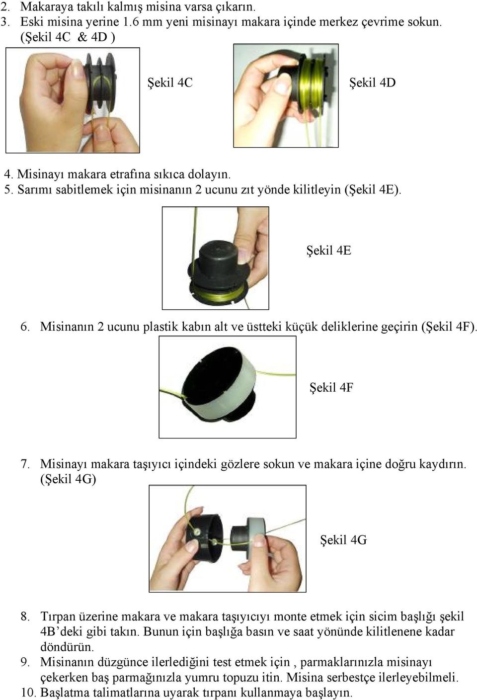 Misinanın 2 ucunu plastik kabın alt ve üstteki küçük deliklerine geçirin (Şekil 4F). Şekil 4F 7. Misinayı makara taşıyıcı içindeki gözlere sokun ve makara içine doğru kaydırın. (Şekil 4G) Şekil 4G 8.