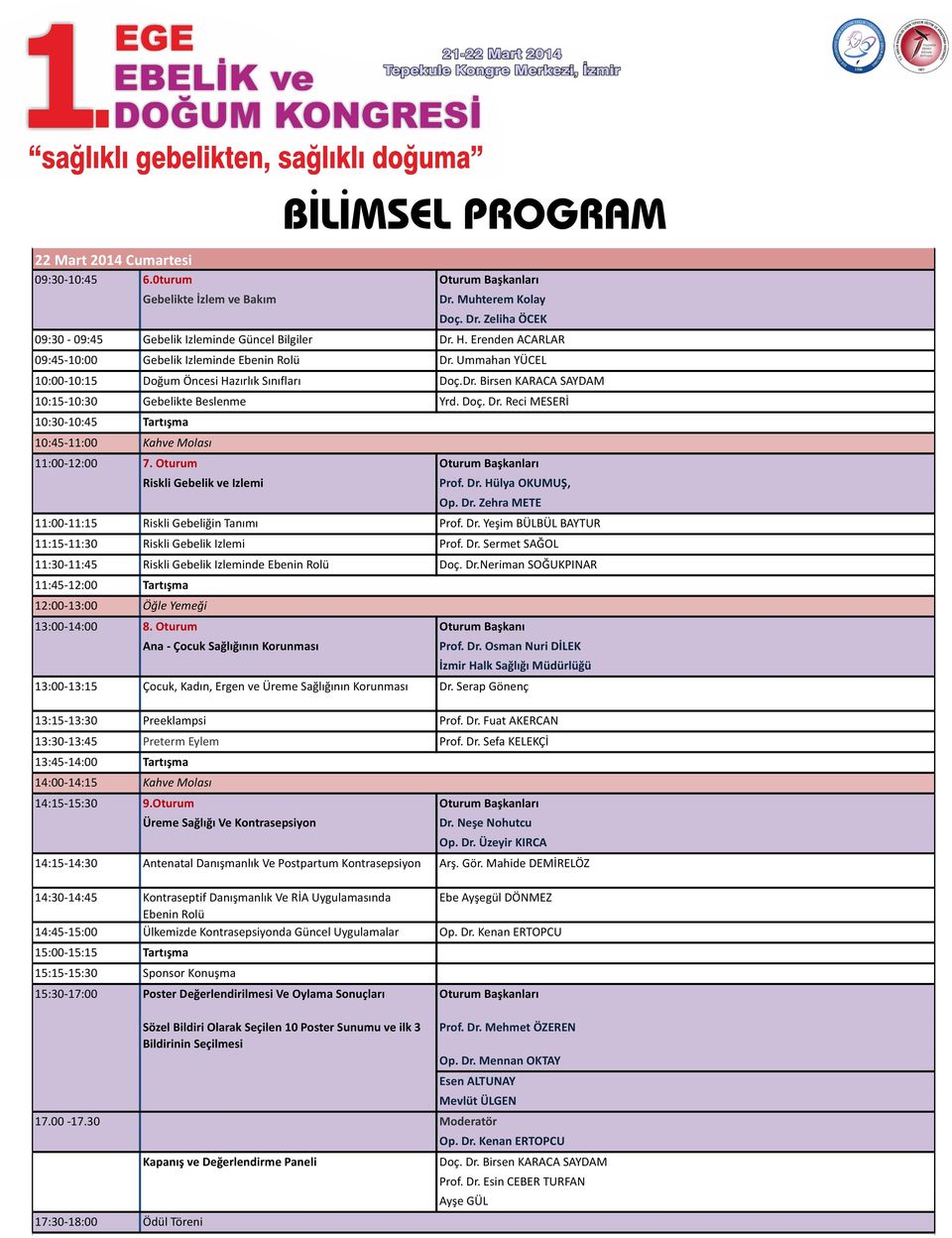 Oturum Riskli Gebelik ve Izlemi Prof. Dr. Hülya OKUMUŞ, Op. Dr. Zehra METE 11:00-11:15 Riskli Gebeliğin Tanımı Prof. Dr. Yeşim BÜLBÜL BAYTUR 11:15-11:30 Riskli Gebelik Izlemi Prof. Dr. Sermet SAĞOL 11:30-11:45 Riskli Gebelik Izleminde Ebenin Rolü Doç.