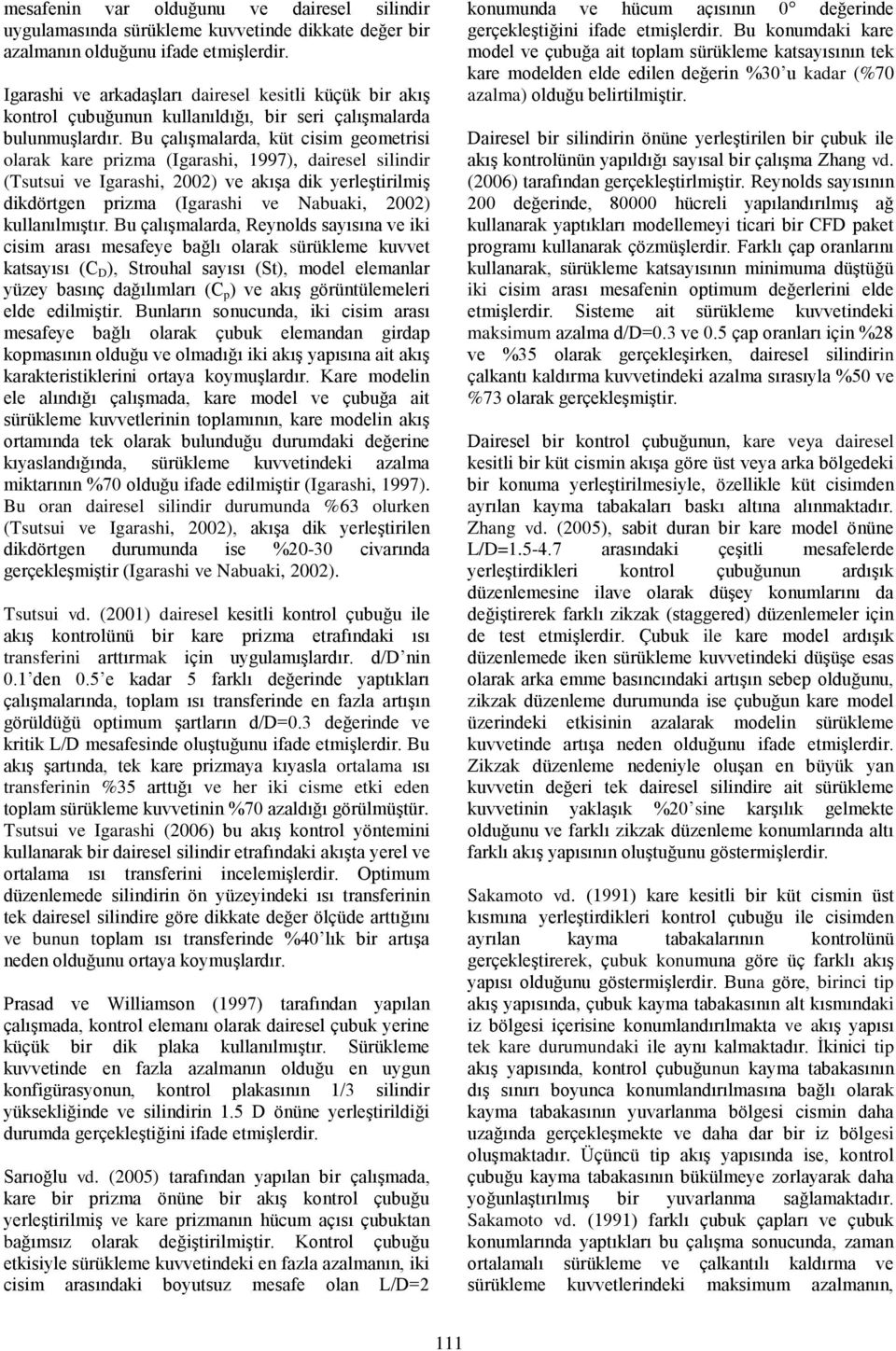 Bu çalışmalarda, küt cisim geometrisi olarak kare prizma (Igarashi, 1997), dairesel silindir (Tsutsui ve Igarashi, 2002) ve akışa dik yerleştirilmiş dikdörtgen prizma (Igarashi ve Nabuaki, 2002)