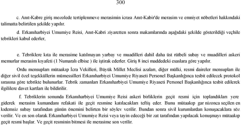 Tebriklere kıta ile merasime katılmayan yarbay ve muadilleri dahil daha üst rütbeli subay ve muadilleri askeri memurlar merasim kıyafeti (1 Numaralı elbise ) ile iştirak ederler.