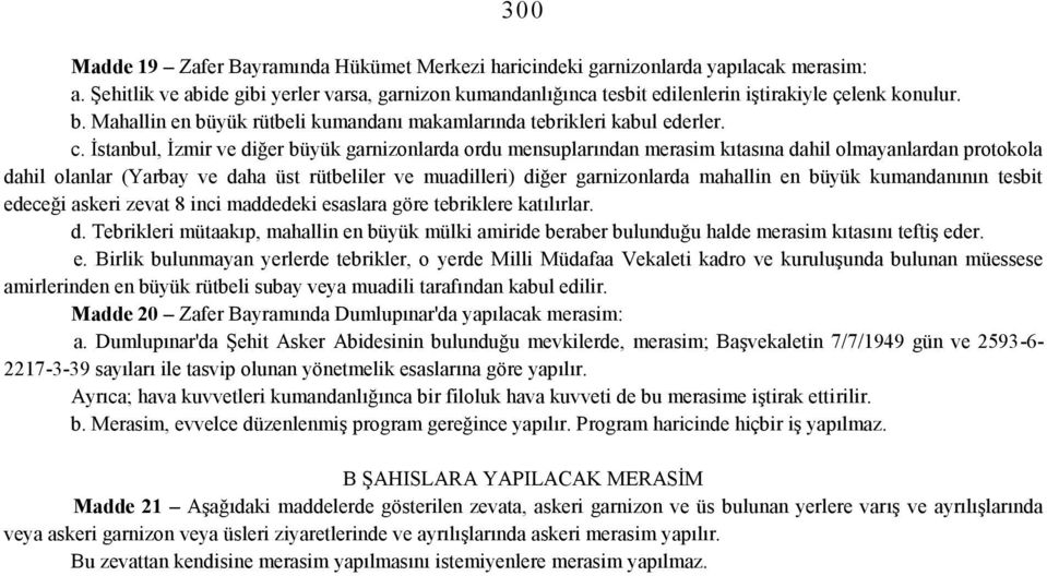 İstanbul, İzmir ve diğer büyük garnizonlarda ordu mensuplarından merasim kıtasına dahil olmayanlardan protokola dahil olanlar (Yarbay ve daha üst rütbeliler ve muadilleri) diğer garnizonlarda