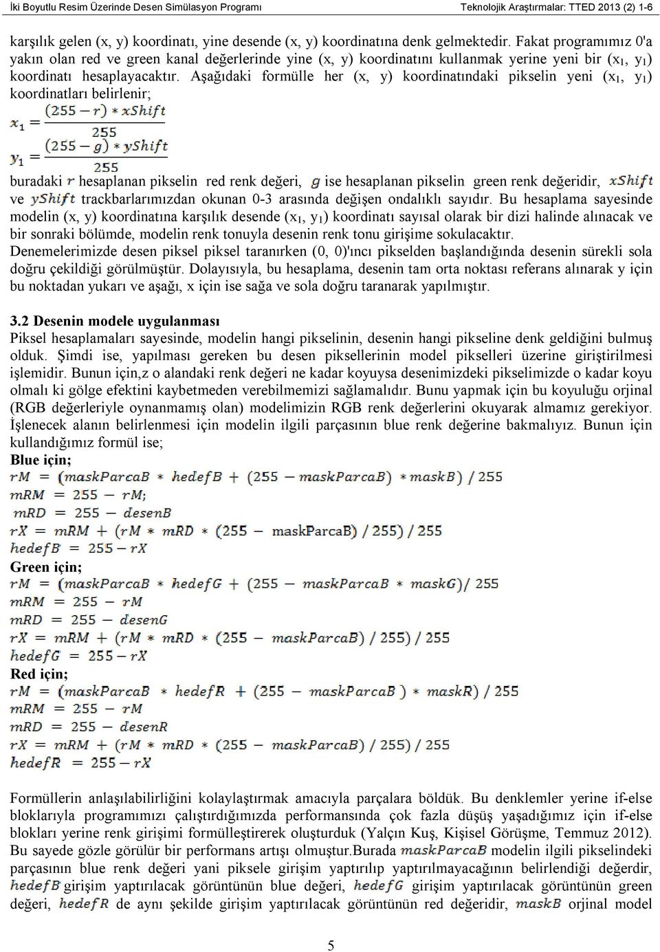 Aşağıdaki formülle her (x, y) koordinatındaki pikselin yeni (x 1, y 1 ) koordinatları belirlenir; buradaki hesaplanan pikselin red renk değeri, ise hesaplanan pikselin green renk değeridir, ve