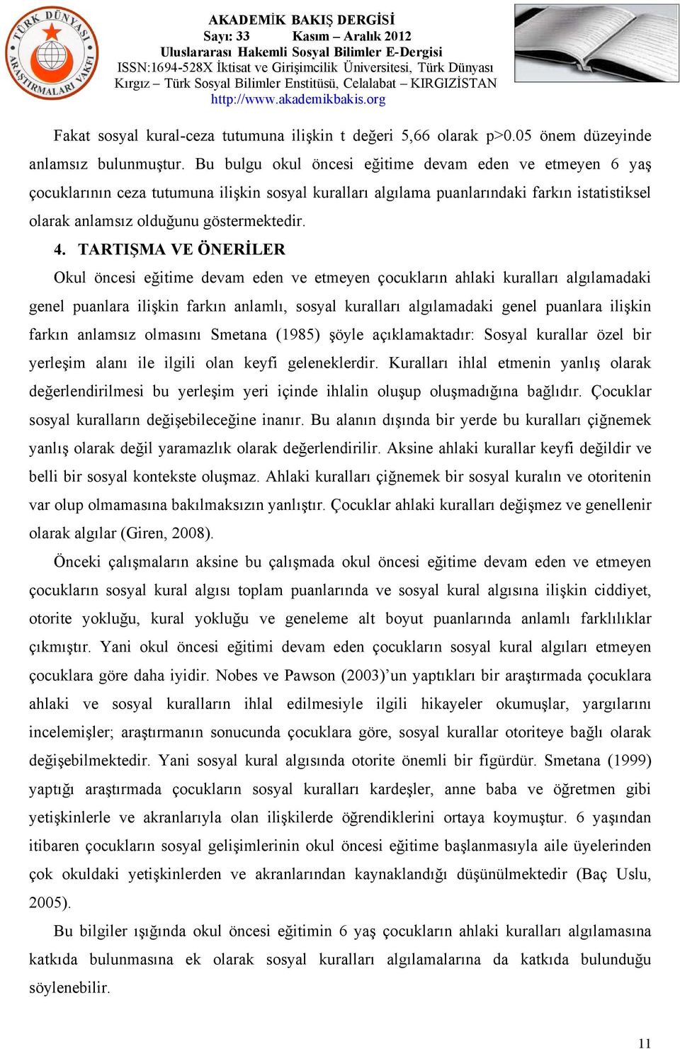 TARTIŞMA VE ÖNERİLER Okul öncesi eğitime devam eden ve etmeyen çocukların ahlaki kuralları algılamadaki genel puanlara ilişkin farkın anlamlı, sosyal kuralları algılamadaki genel puanlara ilişkin