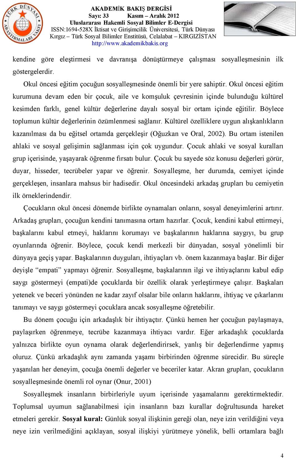 Böylece toplumun kültür değerlerinin özümlenmesi sağlanır. Kültürel özelliklere uygun alışkanlıkların kazanılması da bu eğitsel ortamda gerçekleşir (Oğuzkan ve Oral, 2002).