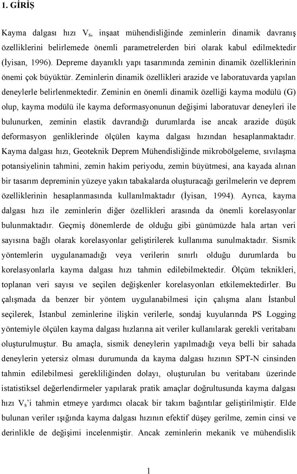 Zeminin en önemli dinamik özelliği kayma modülü (G) olup, kayma modülü ile kayma deformasyonunun değişimi laboratuvar deneyleri ile bulunurken, zeminin elastik davrandığı durumlarda ise ancak arazide