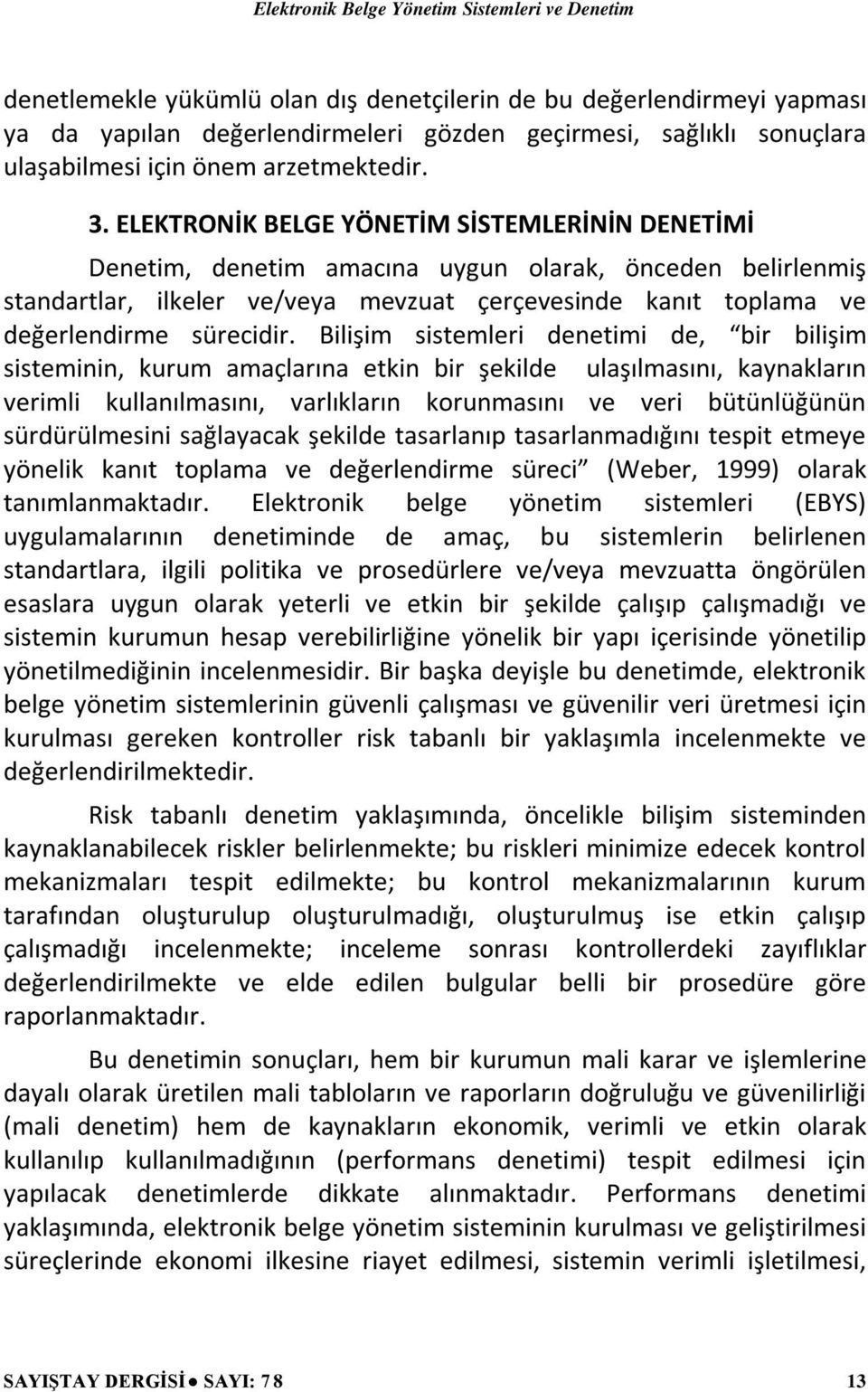 Bilişim sistemleri denetimi de, bir bilişim sisteminin, kurum amaçlarına etkin bir şekilde ulaşılmasını, kaynakların verimli kullanılmasını, varlıkların korunmasını ve veri bütünlüğünün