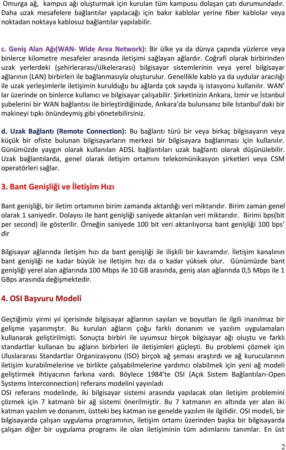 Geniş Alan Ağı(WAN- Wide Area Network): Bir ülke ya da dünya çapında yüzlerce veya binlerce kilometre mesafeler arasında iletişimi sağlayan ağlardır.