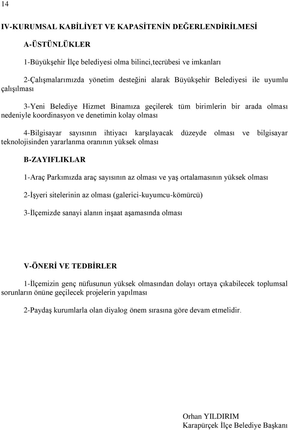 karşılayacak düzeyde olması ve bilgisayar teknolojisinden yararlanma oranının yüksek olması B-ZAYIFLIKLAR 1-Araç Parkımızda araç sayısının az olması ve yaş ortalamasının yüksek olması 2-İşyeri