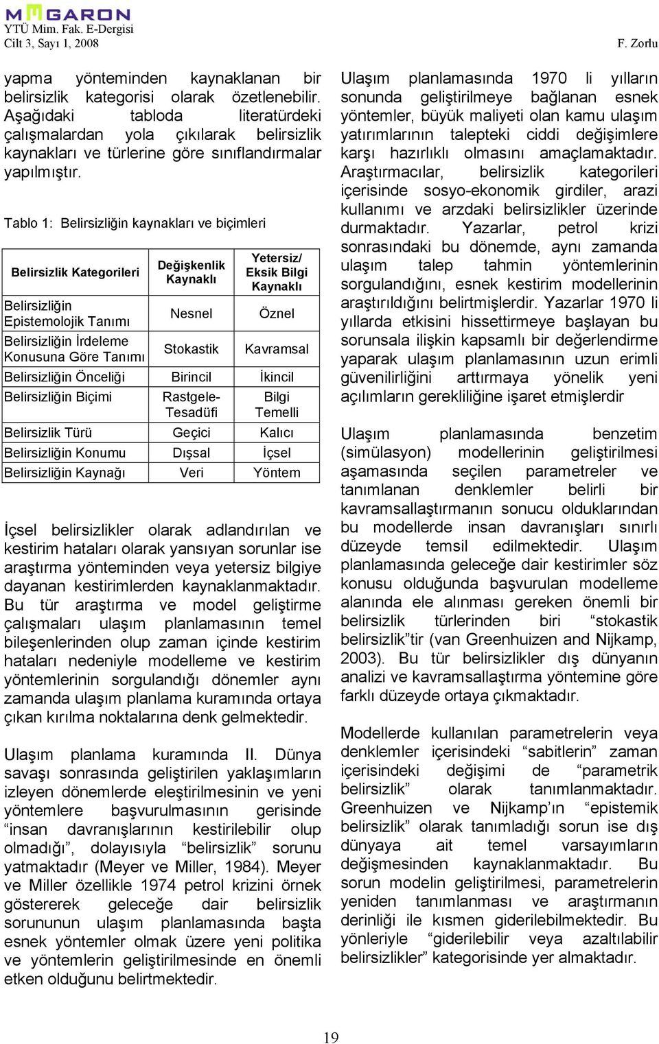 Tablo 1: Belirsizliğin kaynakları ve biçimleri Belirsizlik Kategorileri Belirsizliğin Epistemolojik Tanımı Belirsizliğin İrdeleme Konusuna Göre Tanımı Değişkenlik Kaynaklı Nesnel Stokastik Yetersiz/