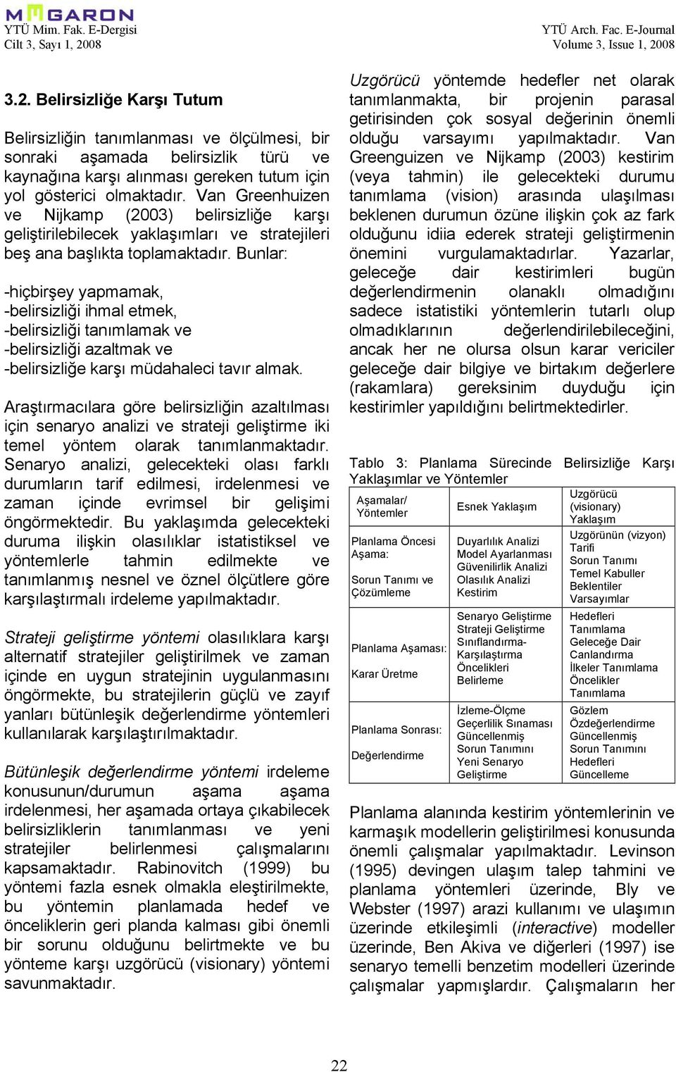 Bunlar: -hiçbirşey yapmamak, -belirsizliği ihmal etmek, -belirsizliği tanımlamak ve -belirsizliği azaltmak ve -belirsizliğe karşı müdahaleci tavır almak.