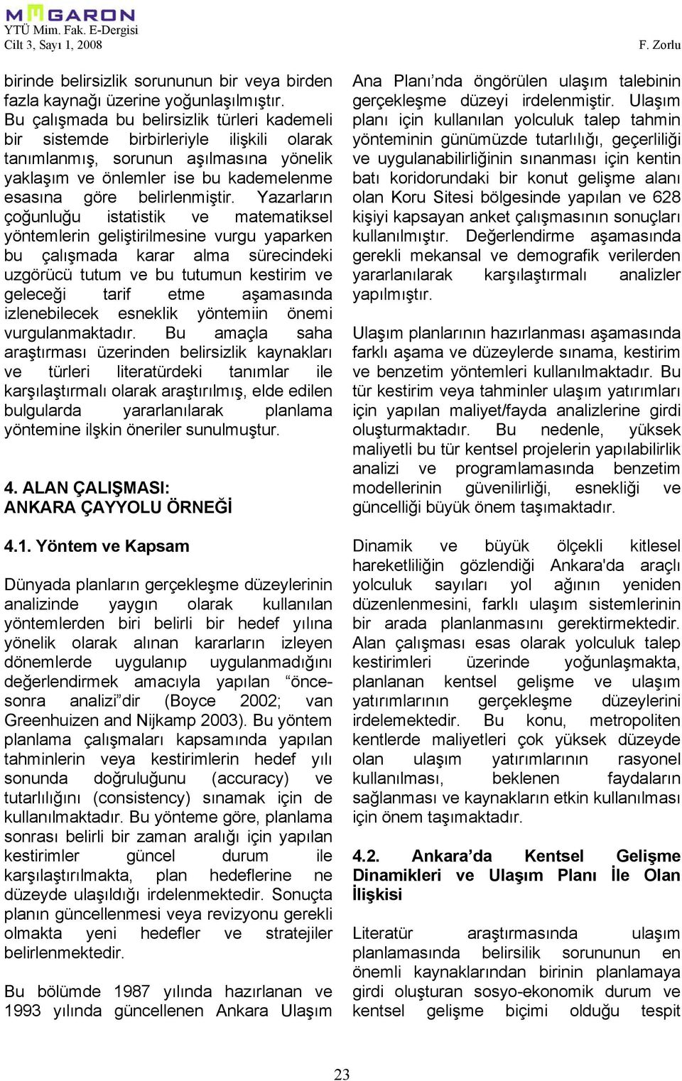 Yazarların çoğunluğu istatistik ve matematiksel yöntemlerin geliştirilmesine vurgu yaparken bu çalışmada karar alma sürecindeki uzgörücü tutum ve bu tutumun kestirim ve geleceği tarif etme aşamasında