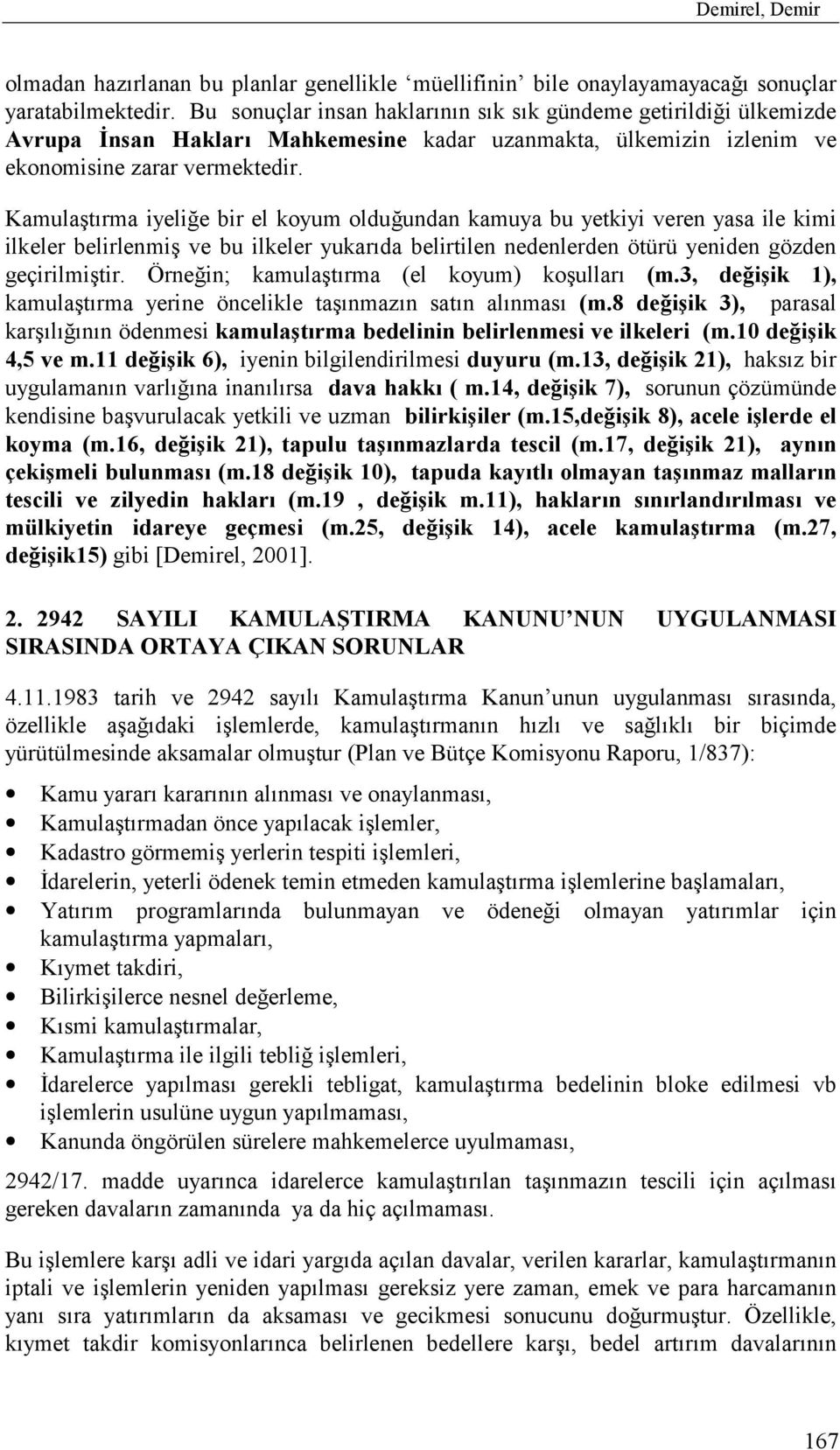 Kamulaştõrma iyeliğe bir el koyum olduğundan kamuya bu yetkiyi veren yasa ile kimi ilkeler belirlenmiş ve bu ilkeler yukarõda belirtilen nedenlerden ötürü yeniden gözden geçirilmiştir.