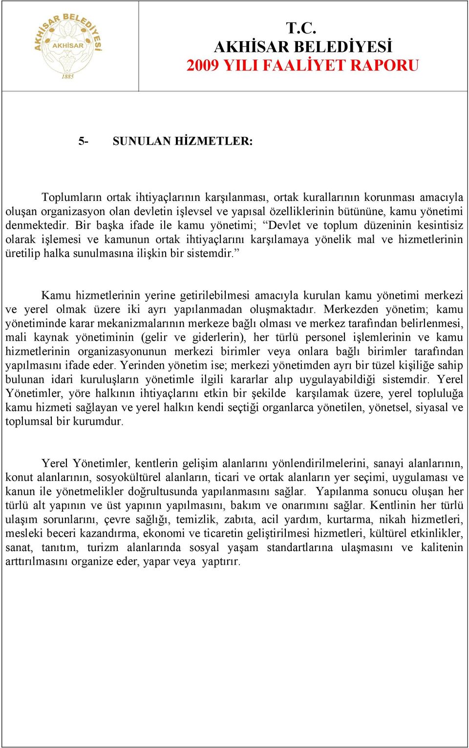 Bir başka ifade ile kamu yönetimi; Devlet ve toplum düzeninin kesintisiz olarak işlemesi ve kamunun ortak ihtiyaçlarını karşılamaya yönelik mal ve hizmetlerinin üretilip halka sunulmasına ilişkin bir