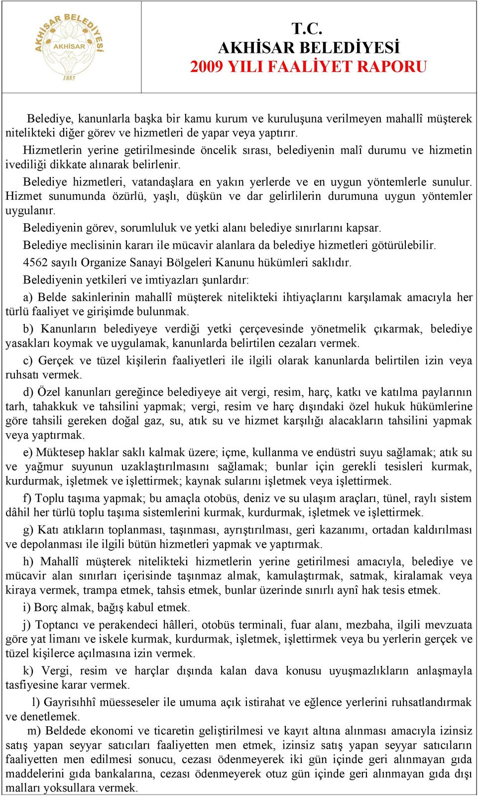 Belediye hizmetleri, vatandaşlara en yakın yerlerde ve en uygun yöntemlerle sunulur. Hizmet sunumunda özürlü, yaşlı, düşkün ve dar gelirlilerin durumuna uygun yöntemler uygulanır.