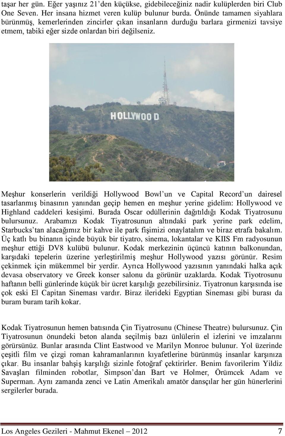 Meşhur konserlerin verildiği Hollywood Bowl un ve Capital Record un dairesel tasarlanmış binasının yanından geçip hemen en meşhur yerine gidelim: Hollywood ve Highland caddeleri kesişimi.