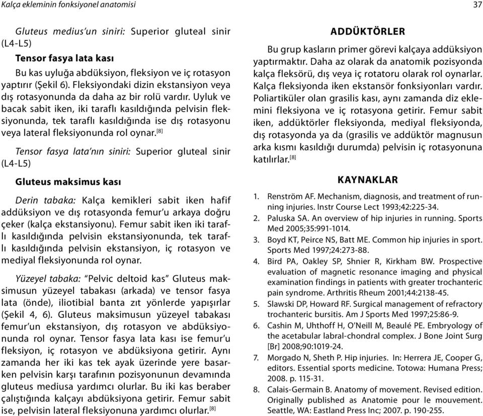 Uyluk ve bacak sabit iken, iki taraflı kasıldığında pelvisin fleksiyonunda, tek taraflı kasıldığında ise dış rotasyonu veya lateral fleksiyonunda rol oynar.