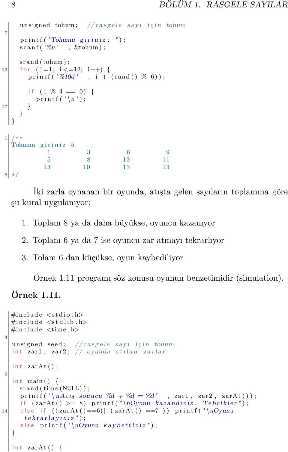 p r i n t f ( "%10d ", i + ( rand ( ) % 6) ) ; i f ( i % 4 == 0) { p r i n t f ( " \n " ) ; 17 1 Tohumu g i r i n i z 5 1 3 6 9 5 8 12 11 13 10 13 13 6 İki zarla oynanan bir oyunda, atışta gelen