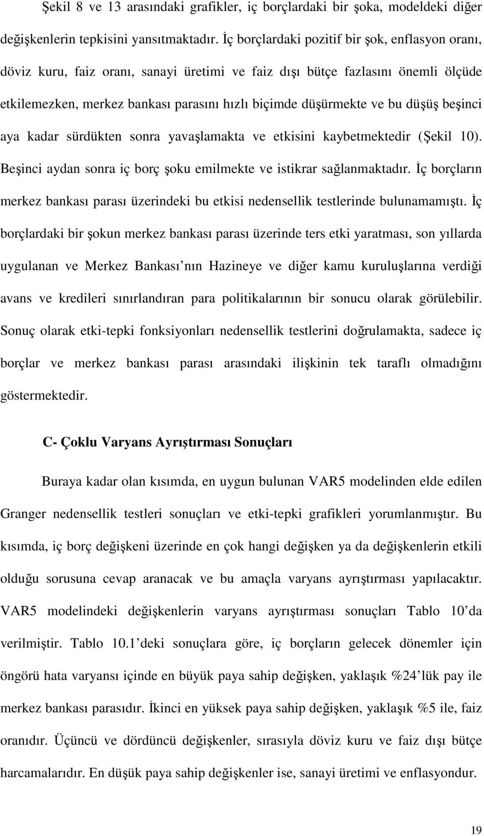 düşüş beşinci aya kadar sürdükten sonra yavaşlamakta ve etkisini kaybetmektedir (Şekil 10). Beşinci aydan sonra iç borç şoku emilmekte ve istikrar sağlanmaktadır.