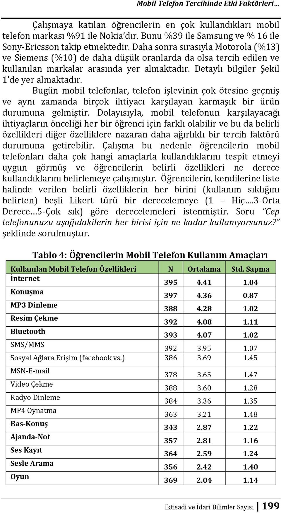 Bugün mobil telefonlar, telefon işlevinin çok ötesine geçmiş ve aynı zamanda birçok ihtiyacı karşılayan karmaşık bir ürün durumuna gelmiştir.