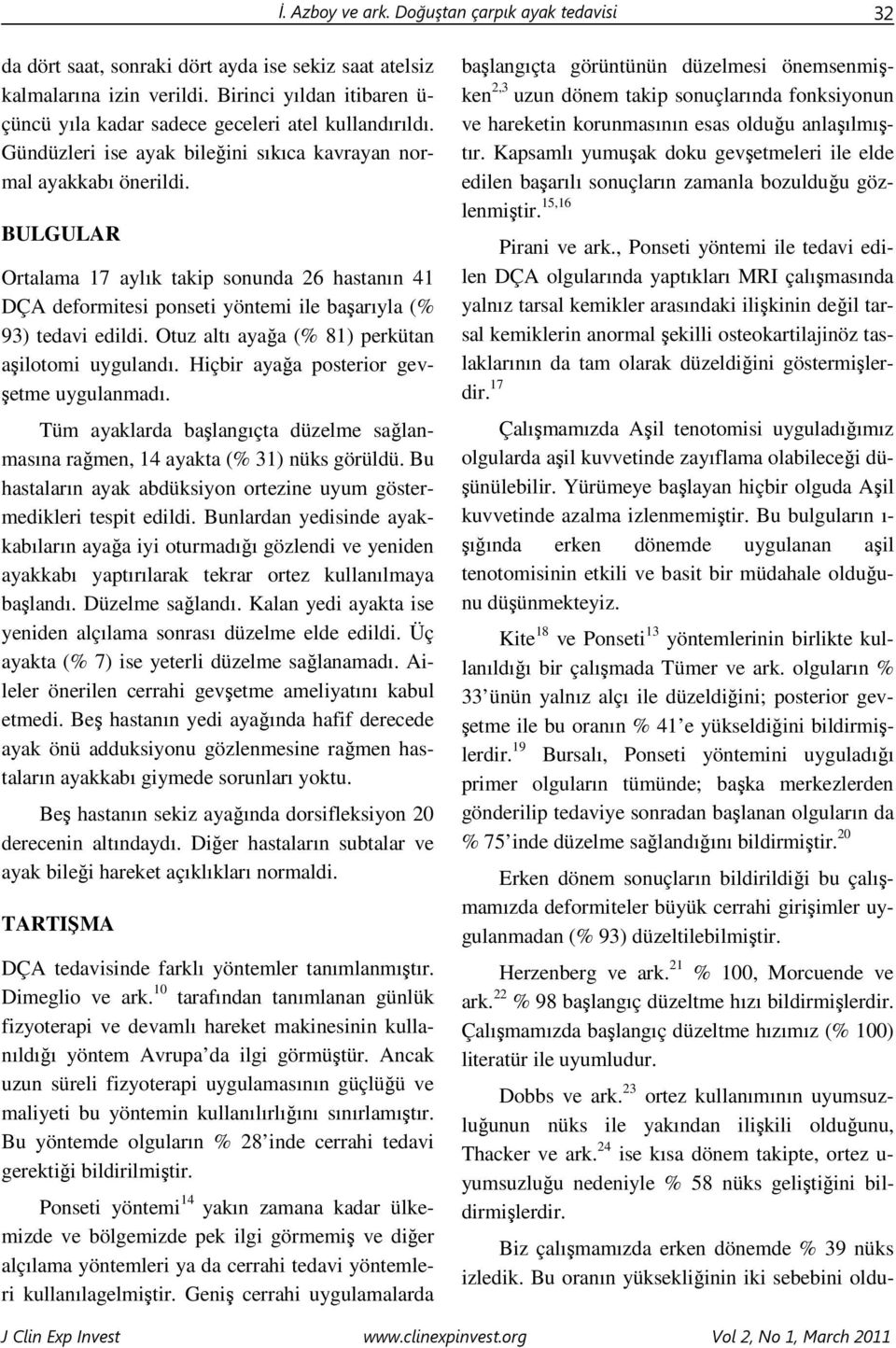 BULGULAR Ortalama 17 aylık takip sonunda 26 hastanın 41 DÇA deformitesi ponseti yöntemi ile başarıyla (% 93) tedavi edildi. Otuz altı ayağa (% 81) perkütan aşilotomi uygulandı.