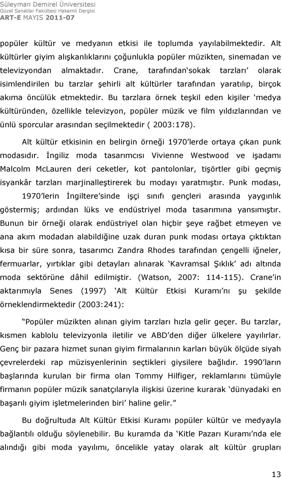 Bu tarzlara örnek teşkil eden kişiler medya kültüründen, özellikle televizyon, popüler müzik ve film yıldızlarından ve ünlü sporcular arasından seçilmektedir ( 2003:178).