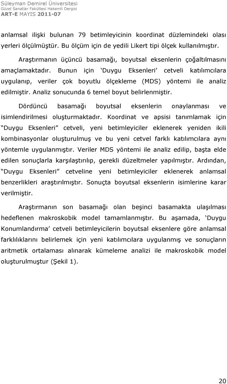 Bunun için Duygu Eksenleri cetveli katılımcılara uygulanıp, veriler çok boyutlu ölçekleme (MDS) yöntemi ile analiz edilmiştir. Analiz sonucunda 6 temel boyut belirlenmiştir.