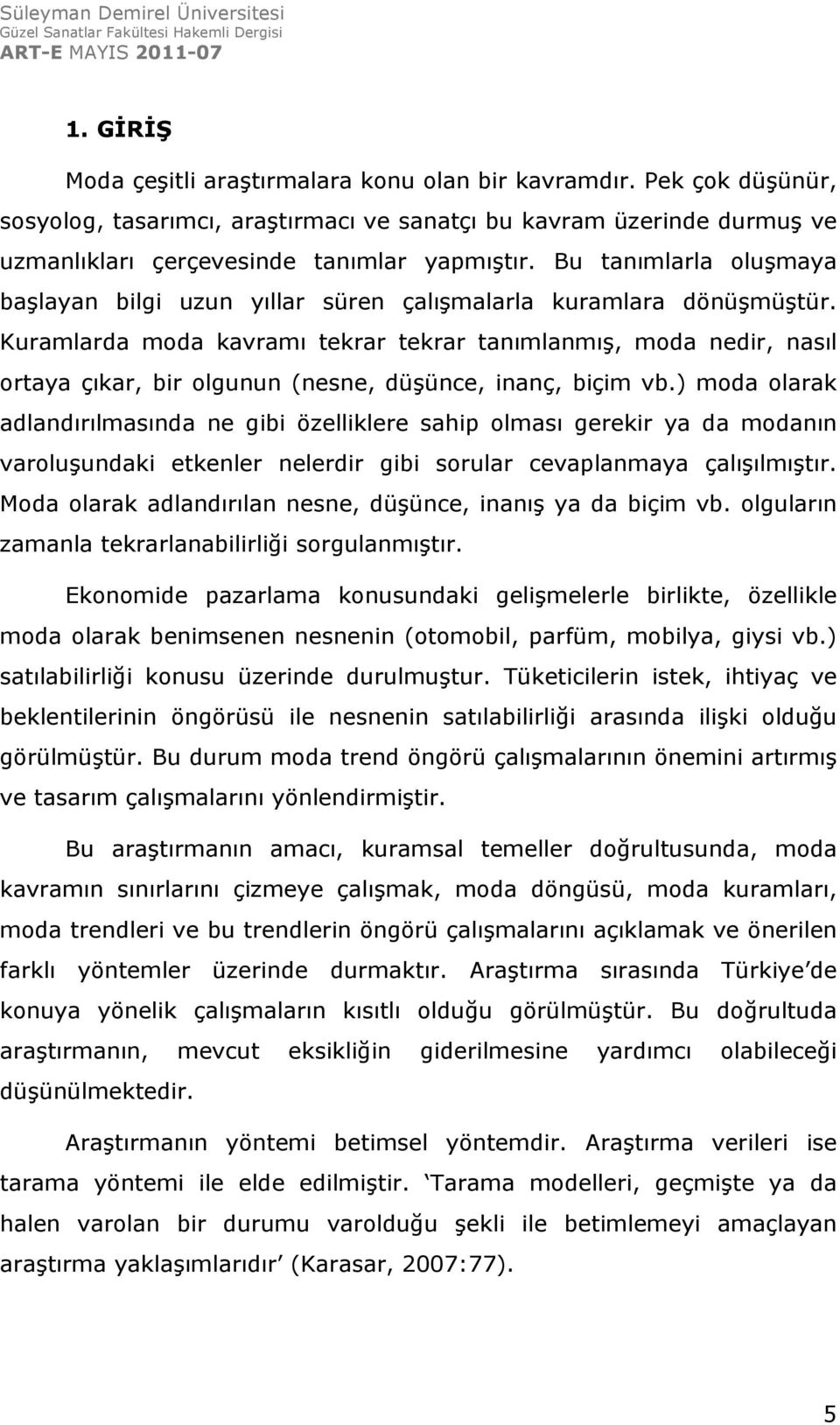 Kuramlarda moda kavramı tekrar tekrar tanımlanmış, moda nedir, nasıl ortaya çıkar, bir olgunun (nesne, düşünce, inanç, biçim vb.