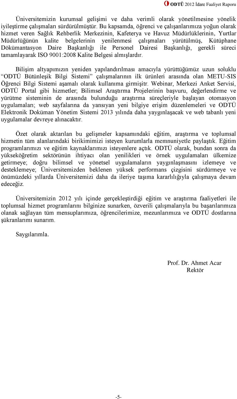 yürütülmüş, Kütüphane Dökümantasyon Daire Başkanlığı ile Personel Dairesi Başkanlığı, gerekli süreci tamamlayarak ISO 9001:2008 Kalite Belgesi almışlardır.