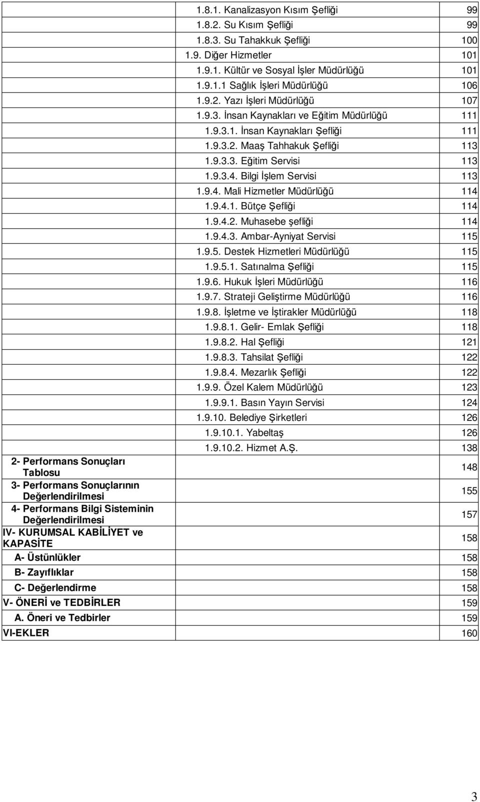 Bilgi Đşlem Servisi 113 1.9.4. Mali Hizmetler Müdürlüğü 114 1.9.4.1. Bütçe Şefliği 114 1.9.4.2. Muhasebe şefliği 114 1.9.4.3. Ambar-Ayniyat Servisi 115 1.9.5. Destek Hizmetleri Müdürlüğü 115 1.9.5.1. Satınalma Şefliği 115 1.