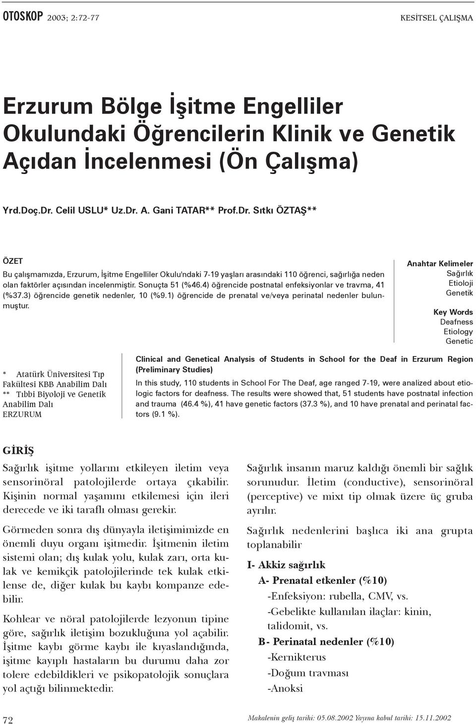 Sonuçta 5 (%46.4) öðrencide postnatal enfeksiyonlar ve travma, 4 (%7.) öðrencide genetik nedenler, 0 (%9.) öðrencide de prenatal ve/veya perinatal nedenler bulunmuþtur.