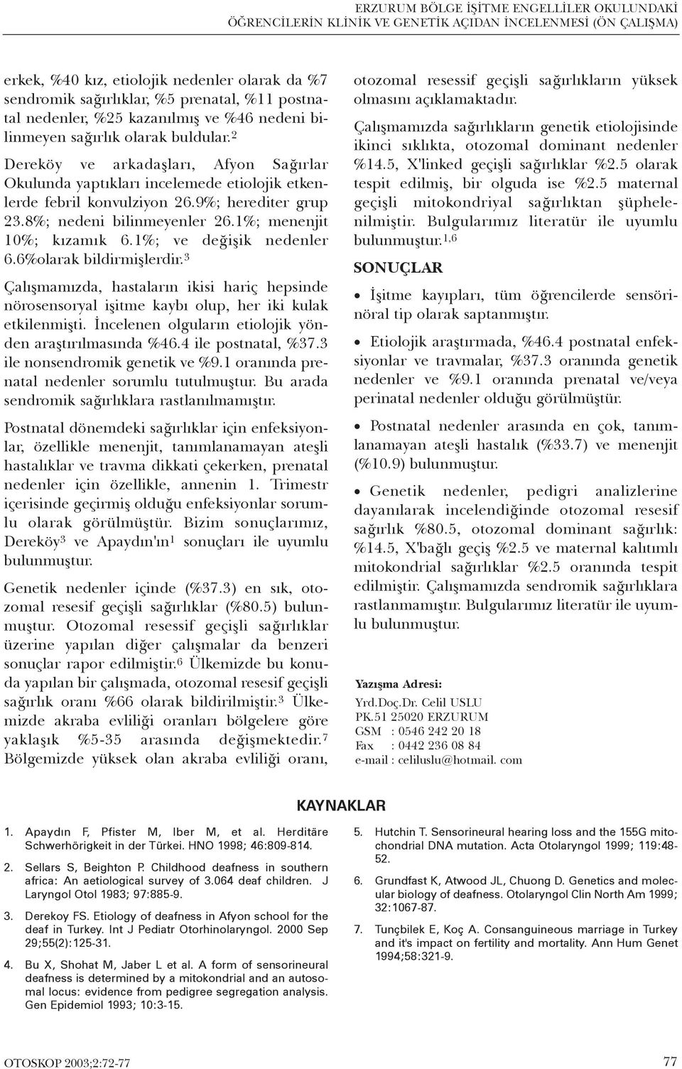 9%; herediter grup.8%; nedeni bilinmeyenler 6.%; menenjit 0%; kýzamýk 6.%; ve deðiþik nedenler 6.6%olarak bildirmiþlerdir.