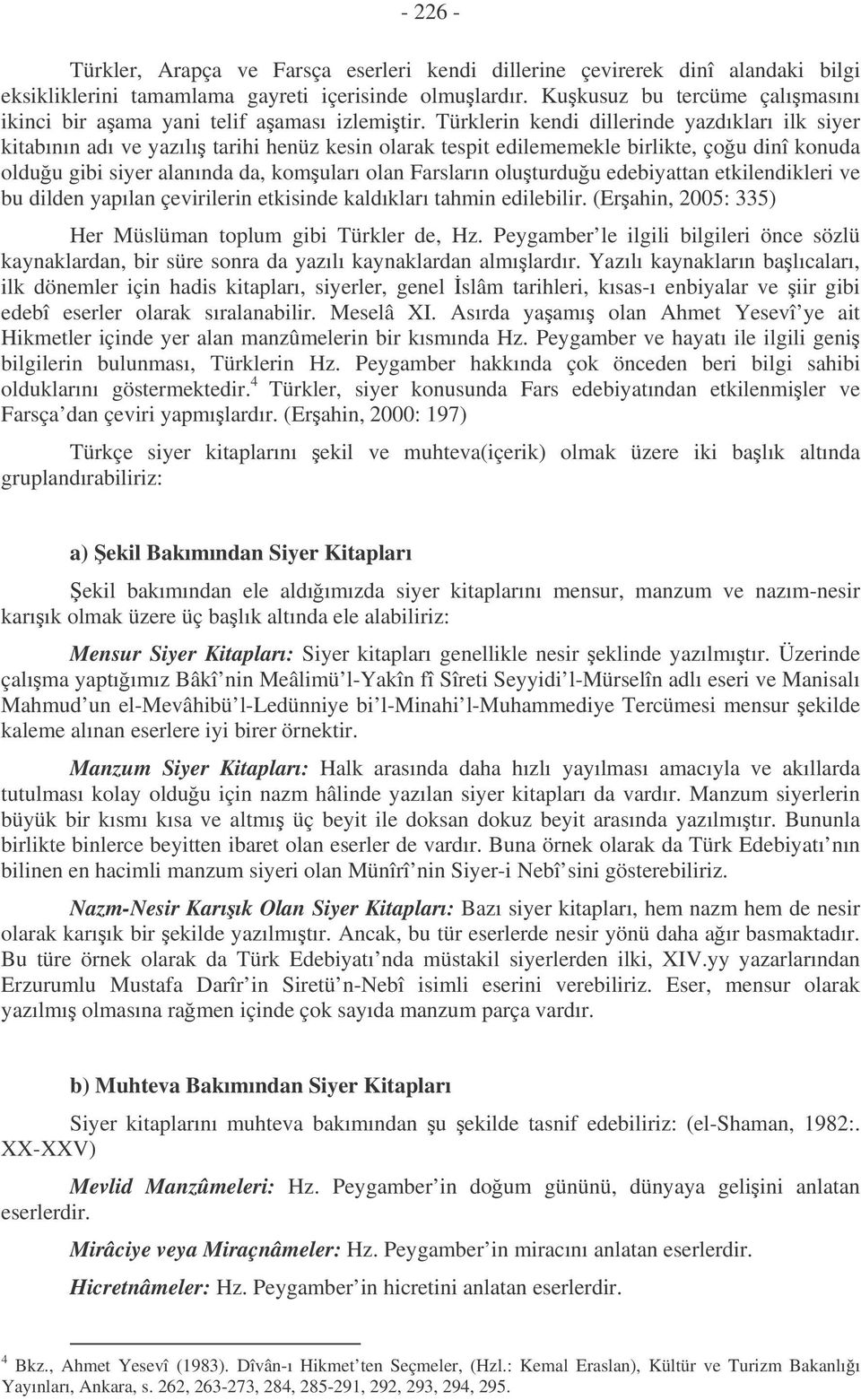 Türklerin kendi dillerinde yazdıkları ilk siyer kitabının adı ve yazılı tarihi henüz kesin olarak tespit edilememekle birlikte, çou dinî konuda olduu gibi siyer alanında da, komuları olan Farsların