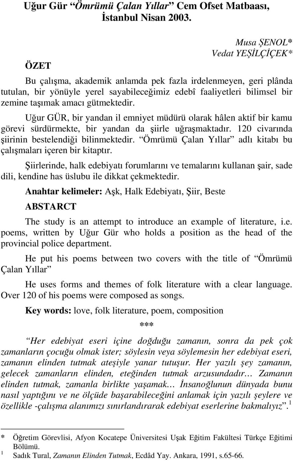 gütmektedir. Uğur GÜR, bir yandan il emniyet müdürü olarak hâlen aktif bir kamu görevi sürdürmekte, bir yandan da şiirle uğraşmaktadır. 120 civarında şiirinin bestelendiği bilinmektedir.