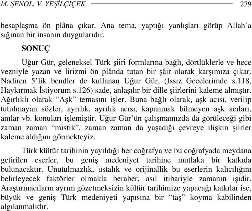 Nadiren 5 lik bendler de kullanan Uğur Gür, (Issız Gecelerimde s.118, Haykırmak İstiyorum s.126) sade, anlaşılır bir dille şiirlerini kaleme almıştır. Ağırlıklı olarak Aşk temasını işler.