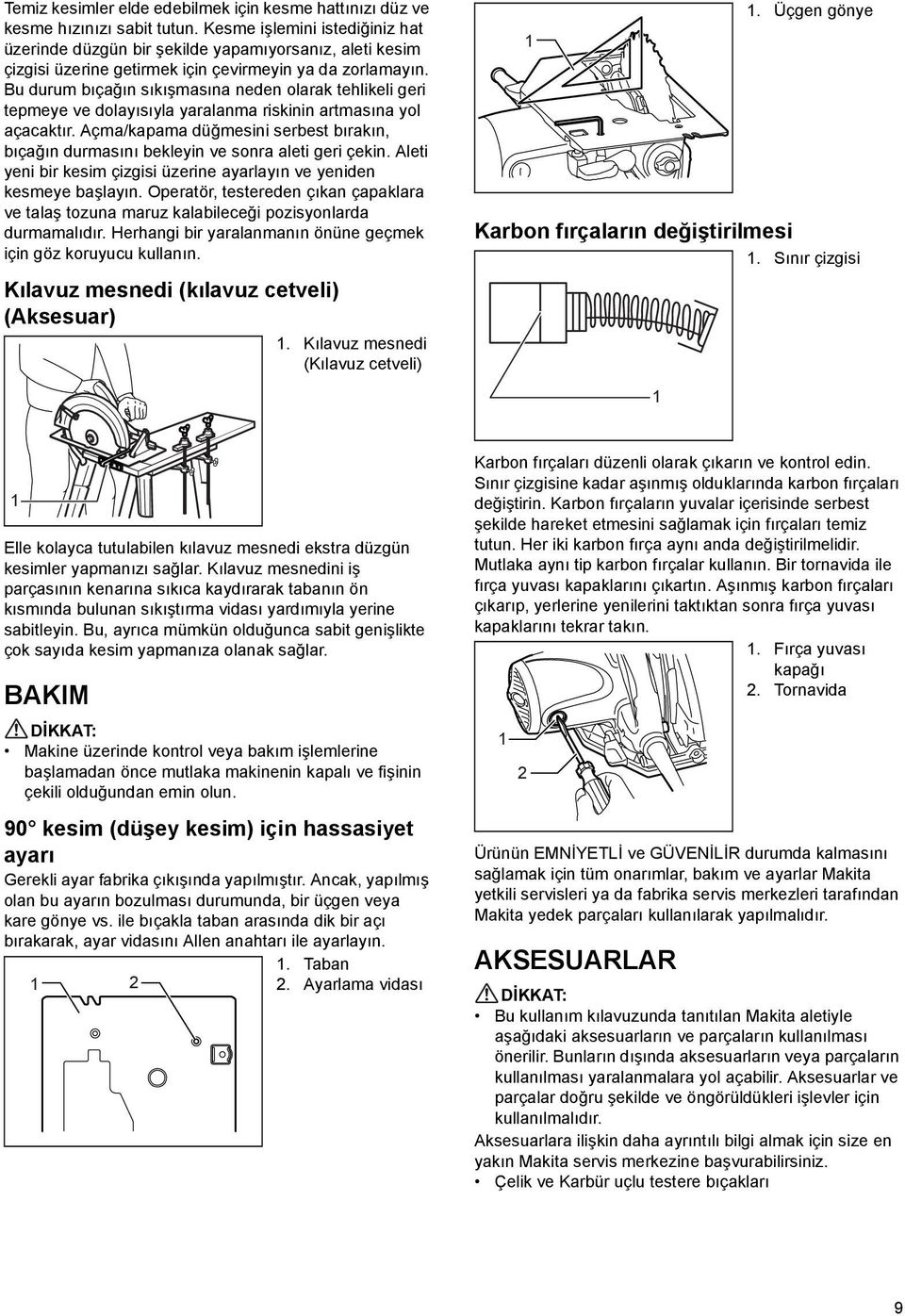 Bu durum bıçağın sıkışmasına neden olarak tehlikeli geri tepmeye ve dolayısıyla yaralanma riskinin artmasına yol açacaktır.