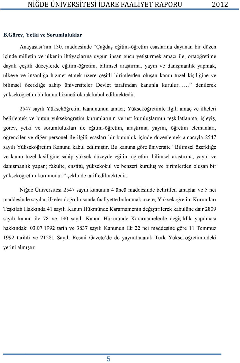 bilimsel araştırma, yayın ve danışmanlık yapmak, ülkeye ve insanlığa hizmet etmek üzere çeşitli birimlerden oluşan kamu tüzel kişiliğine ve bilimsel özerkliğe sahip üniversiteler Devlet tarafından