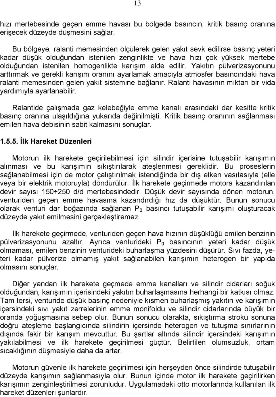 elde edilir. Yakıtın pülverizasyonunu arttırmak ve gerekli karışım oranını ayarlamak amacıyla atmosfer basıncındaki hava ralanti memesinden gelen yakıt sistemine bağlanır.