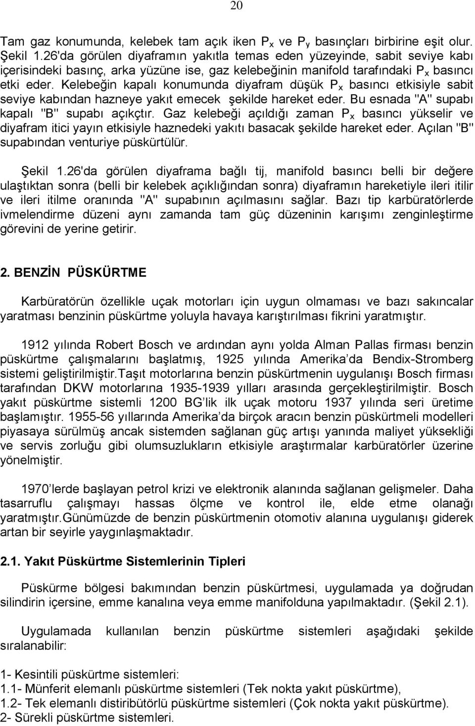 Kelebeğin kapalı konumunda diyafram düşük P x basıncı etkisiyle sabit seviye kabından hazneye yakıt emecek şekilde hareket eder. Bu esnada "A" supabı kapalı "B" supabı açıkçtır.