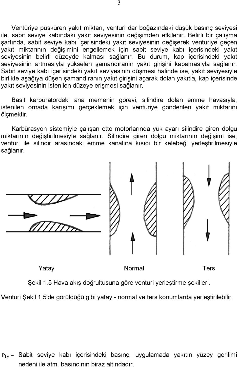 belirli düzeyde kalması sağlanır. Bu durum, kap içerisindeki yakıt seviyesinin artmasıyla yükselen şamandıranın yakıt girişini kapamasıyla sağlanır.