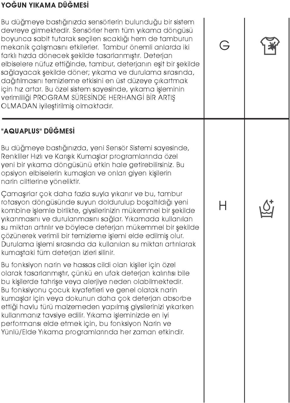 Deterjan elbiselere nüfuz ettiğinde, tambur, deterjanın eşit bir şekilde sağlayacak şekilde döner; yıkama ve durulama sırasında, dağıtılmasını temizleme etkisini en üst düzeye çıkartmak için hız