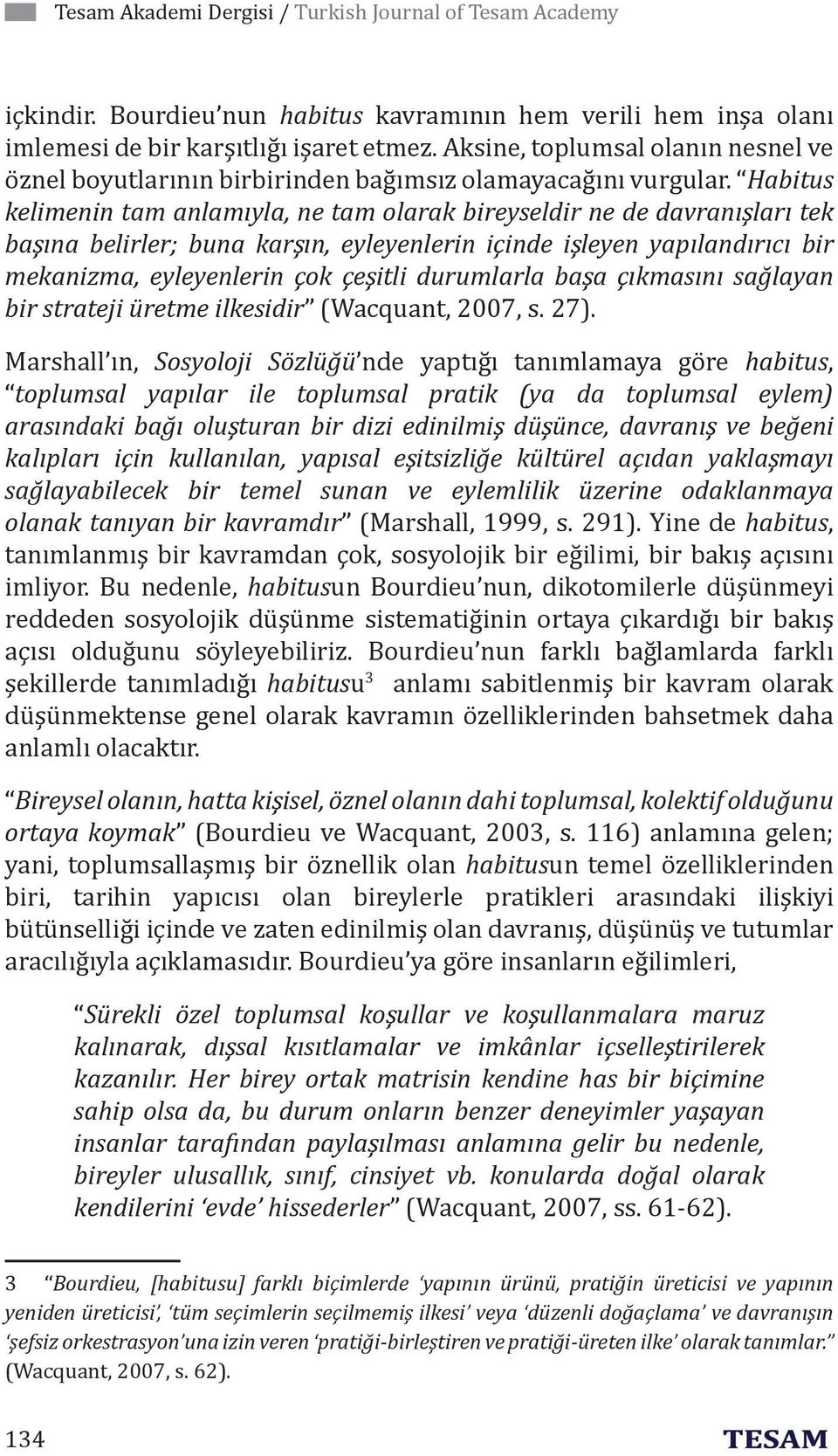 Habitus kelimenin tam anlamıyla, ne tam olarak bireyseldir ne de davranışları tek başına belirler; buna karşın, eyleyenlerin içinde işleyen yapılandırıcı bir mekanizma, eyleyenlerin çok çeşitli