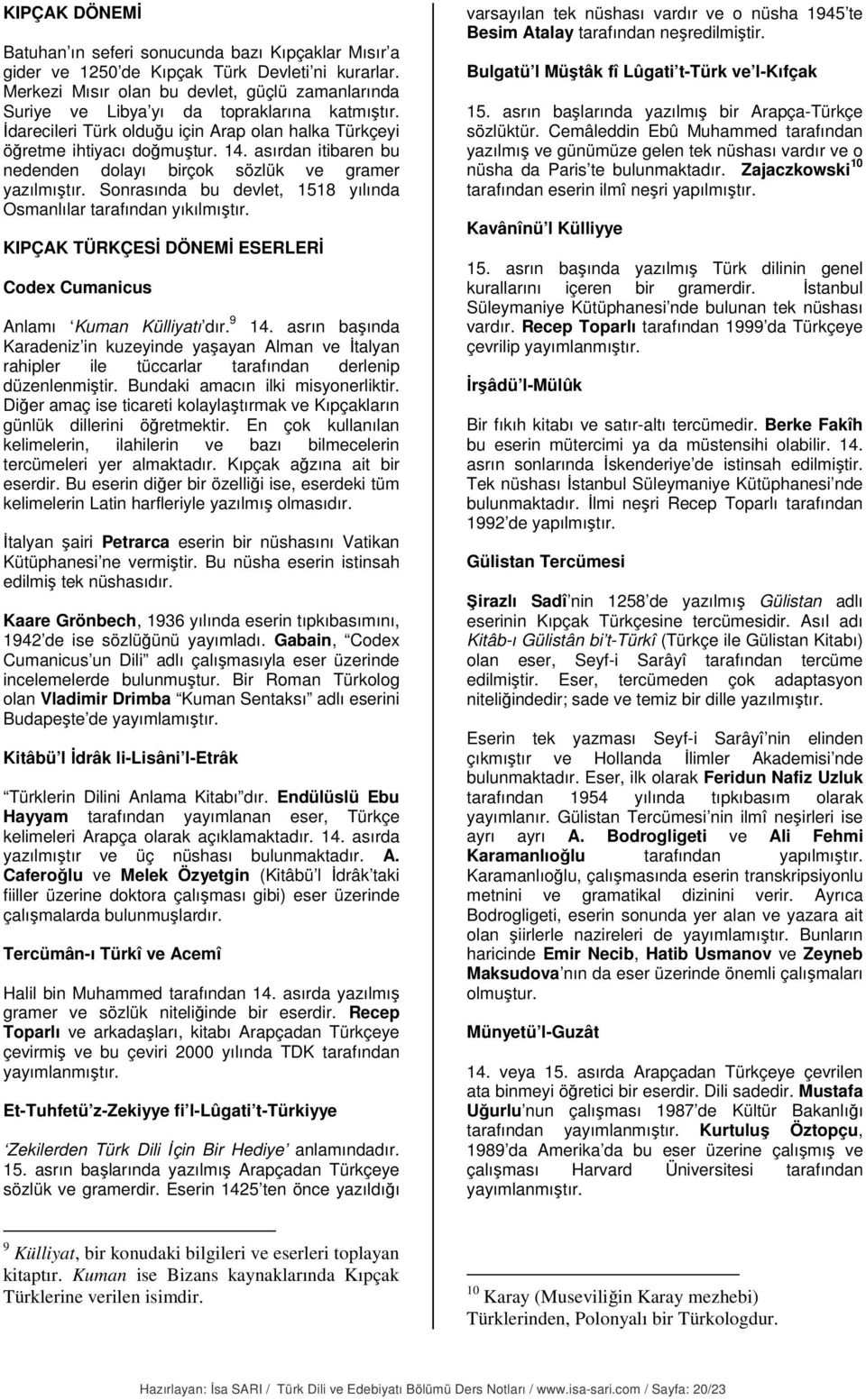 asırdan itibaren bu nedenden dolayı birçok sözlük ve gramer yazılmıştır. Sonrasında bu devlet, 1518 yılında Osmanlılar tarafından yıkılmıştır.